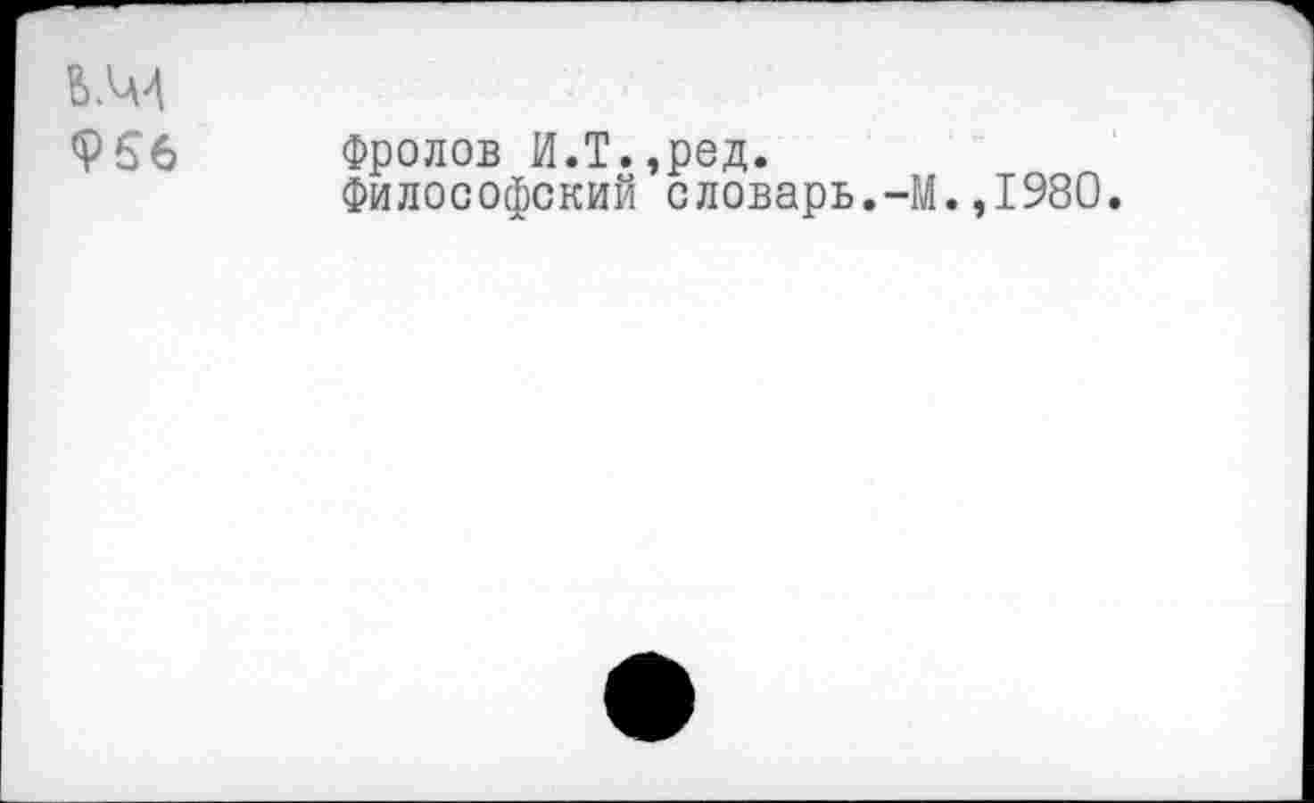 ﻿956 Фролов И.Т.,ред.
Философский словарь.-ГЛ. ,1980.